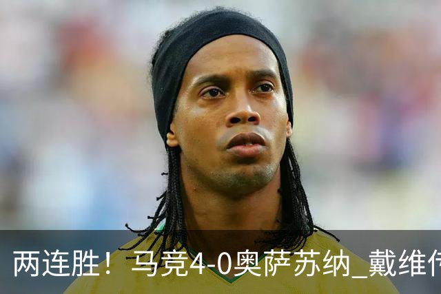 两连胜！马竞4-0奥萨苏纳 戴维传射+连场破门李刚仁巴埃纳建功